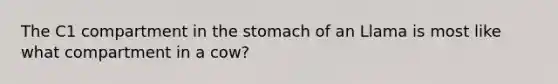 The C1 compartment in the stomach of an Llama is most like what compartment in a cow?