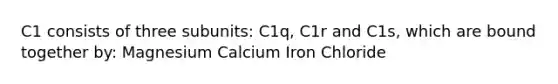 C1 consists of three subunits: C1q, C1r and C1s, which are bound together by: Magnesium Calcium Iron Chloride