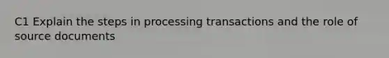 C1 Explain the steps in processing transactions and the role of source documents