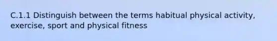 C.1.1 Distinguish between the terms habitual physical activity, exercise, sport and physical fitness