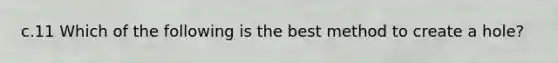 c.11 Which of the following is the best method to create a hole?
