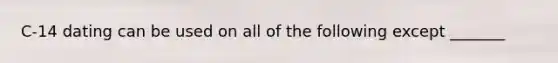 C-14 dating can be used on all of the following except _______