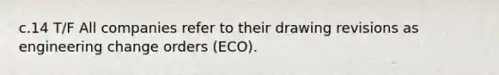 c.14 T/F All companies refer to their drawing revisions as engineering change orders (ECO).