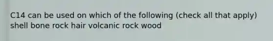 C14 can be used on which of the following (check all that apply) shell bone rock hair volcanic rock wood