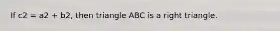 If c2 = a2 + b2, then triangle ABC is a right triangle.