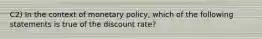 C2) In the context of monetary policy, which of the following statements is true of the discount rate?