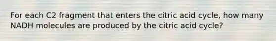 For each C2 fragment that enters the citric acid cycle, how many NADH molecules are produced by the citric acid cycle?