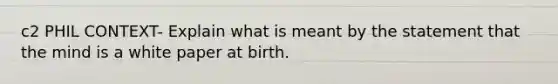 c2 PHIL CONTEXT- Explain what is meant by the statement that the mind is a white paper at birth.