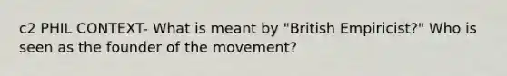 c2 PHIL CONTEXT- What is meant by "British Empiricist?" Who is seen as the founder of the movement?