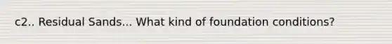 c2.. Residual Sands... What kind of foundation conditions?
