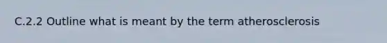 C.2.2 Outline what is meant by the term atherosclerosis
