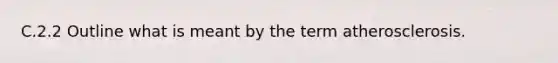 C.2.2 Outline what is meant by the term atherosclerosis.