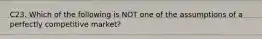 C23. Which of the following is NOT one of the assumptions of a perfectly competitive market?