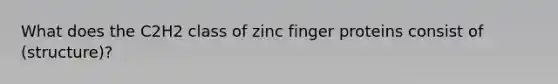 What does the C2H2 class of zinc finger proteins consist of (structure)?