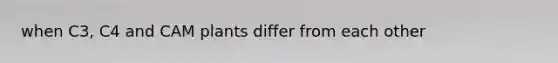 when C3, C4 and CAM plants differ from each other