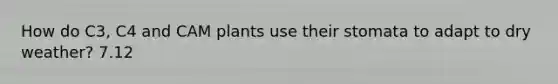 How do C3, C4 and CAM plants use their stomata to adapt to dry weather? 7.12