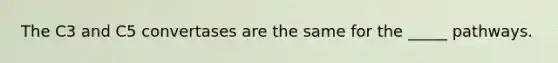 The C3 and C5 convertases are the same for the _____ pathways.