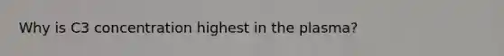 Why is C3 concentration highest in the plasma?