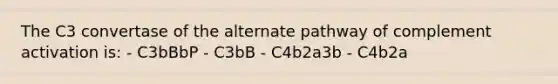 The C3 convertase of the alternate pathway of complement activation is: - C3bBbP - C3bB - C4b2a3b - C4b2a