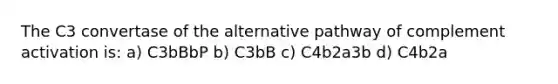 The C3 convertase of the alternative pathway of complement activation is: a) C3bBbP b) C3bB c) C4b2a3b d) C4b2a