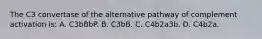 The C3 convertase of the alternative pathway of complement activation is: A. C3bBbP. B. C3bB. C. C4b2a3b. D. C4b2a.