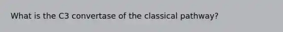 What is the C3 convertase of the classical pathway?