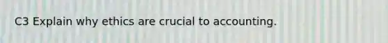C3 Explain why ethics are crucial to accounting.