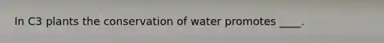 In C3 plants the conservation of water promotes ____.