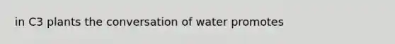 in C3 plants the conversation of water promotes