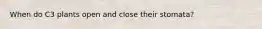 When do C3 plants open and close their stomata?