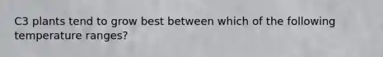 C3 plants tend to grow best between which of the following temperature ranges?