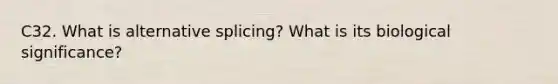 C32. What is alternative splicing? What is its biological significance?