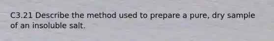 C3.21 Describe the method used to prepare a pure, dry sample of an insoluble salt.