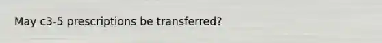 May c3-5 prescriptions be transferred?