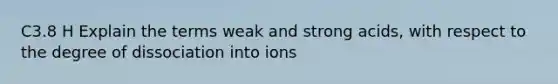 C3.8 H Explain the terms weak and strong acids, with respect to the degree of dissociation into ions