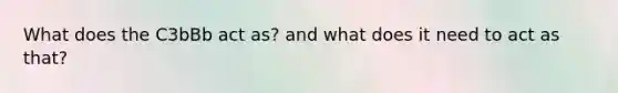 What does the C3bBb act as? and what does it need to act as that?