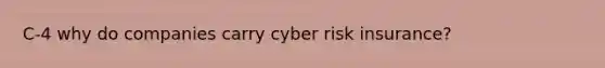 C-4 why do companies carry cyber risk insurance?