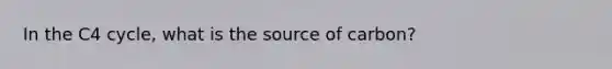 In the C4 cycle, what is the source of carbon?