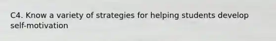 C4. Know a variety of strategies for helping students develop self-motivation