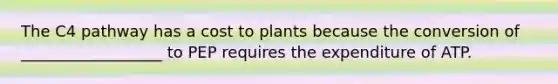 The C4 pathway has a cost to plants because the conversion of __________________ to PEP requires the expenditure of ATP.