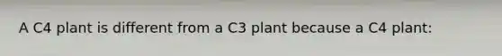 A C4 plant is different from a C3 plant because a C4 plant: