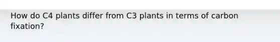 How do C4 plants differ from C3 plants in terms of carbon fixation?