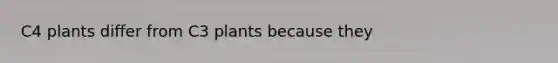 C4 plants differ from C3 plants because they