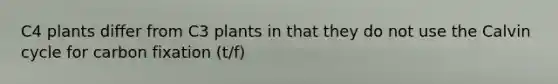 C4 plants differ from C3 plants in that they do not use the Calvin cycle for carbon fixation (t/f)