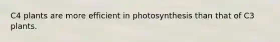 C4 plants are more efficient in photosynthesis than that of C3 plants.