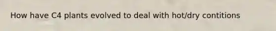 How have C4 plants evolved to deal with hot/dry contitions