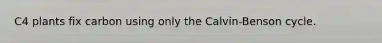 C4 plants fix carbon using only the Calvin-Benson cycle.