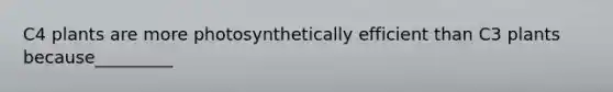 C4 plants are more photosynthetically efficient than C3 plants because_________