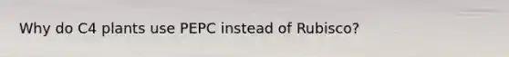 Why do C4 plants use PEPC instead of Rubisco?