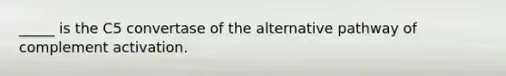 _____ is the C5 convertase of the alternative pathway of complement activation.